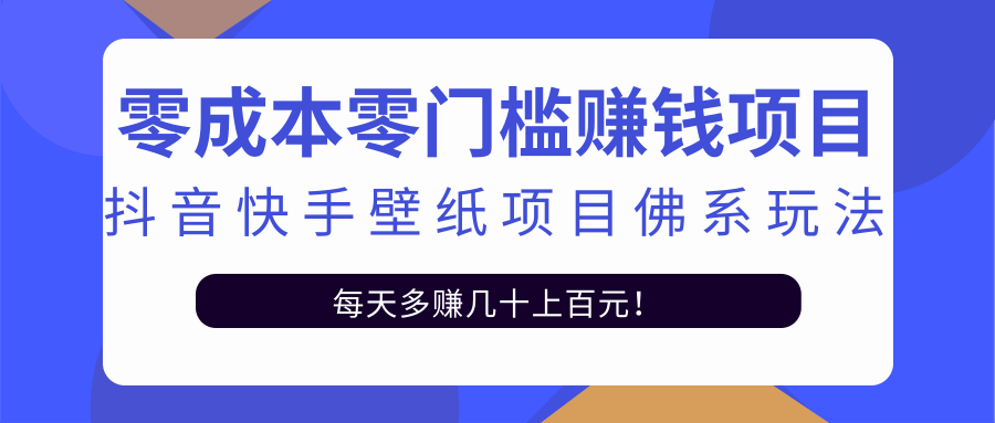 零成本零门槛赚钱项目：抖音快手壁纸项目佛系玩法，一天变现500+ - 网赚资源网-网赚资源网