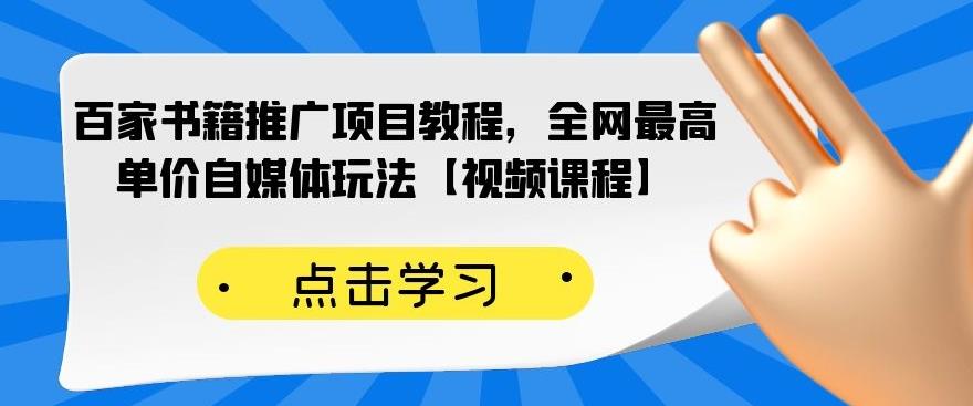 百家书籍推广项目教程，全网最高单价自媒体玩法【视频课程】 - 网赚资源网-网赚资源网