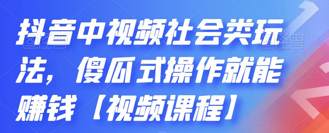 抖音中视频社会类玩法，傻瓜式操作就能赚钱【视频课程】 - 网赚资源网-网赚资源网