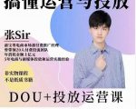 张sir的dou+投放运营课:搞懂运营与投放,全面提升账号的流量运营效率-网赚资源网
