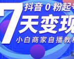 抖音0粉起号7天变现,无需专业的团队,小白商家从0到1自播教程-网赚资源网