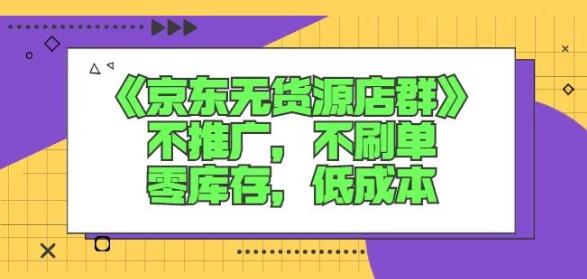 诺思星商学院京东无货源店群课：不推广，不刷单，零库存，低成本 - 网赚资源网-网赚资源网