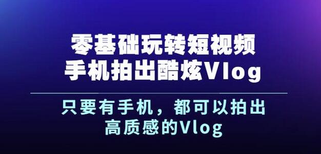 杨精坤零基础玩转短视频手机拍出酷炫Vlog，只要有手机就可以拍出高质感的Vlog-网赚资源网