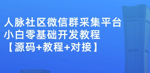 外面卖1000的人脉社区微信群采集平台小白0基础开发教程【源码+教程+对接】 - 网赚资源网-网赚资源网