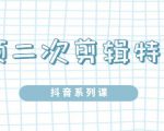 陆明明·短视频二次剪辑特训5.0,1部手机就可以操作,0基础掌握短视频二次剪辑和混剪技-网赚资源网