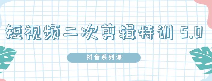 陆明明·短视频二次剪辑特训5.0，1部手机就可以操作，0基础掌握短视频二次剪辑和混剪技 - 网赚资源网-网赚资源网