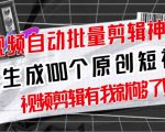 【原创神器】短视频全自动一键剪辑视频，一秒生成100个原创视频(软件+视频+免费卡密)-网赚资源网