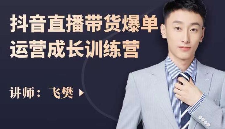 飞樊：抖音直播带货爆单运营成长训练营，手把手教你玩转直播带货-网赚资源网