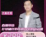 大播·直播带货打基础打得不能在牢的Plus课，深度解析抖音底层逻辑和体系化运营思-网赚资源网
