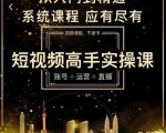 短视频高手实操课:账号+运营+直播,从入门到精通,系统课程,应有尽有-网赚资源网