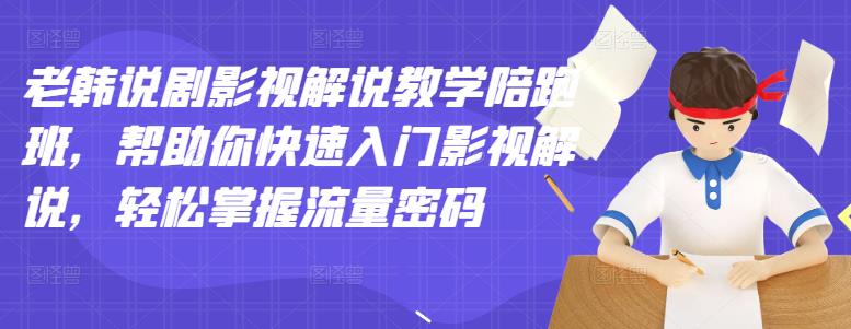 老韩说剧影视解说教学陪跑班，帮助你快速入门影视解说，轻松掌握流量密码 - 网赚资源网-网赚资源网