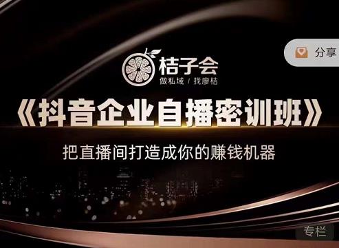 桔子会《抖音企业自播密训班》，把直播间打造成你的赚钱机器 - 网赚资源网-网赚资源网