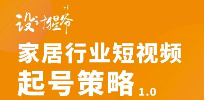 【设计猩爷】家居行业短视频起号策略，家居行业非主流短视频策略课价值4980元 - 网赚资源网-网赚资源网