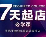 抖音小店7天起店必学课,手把手教你0基础玩转抖店-网赚资源网