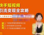 飞橙·快手短视频引流变现全攻略,实战教学,小白也能轻松上手的短视频实操玩法-网赚资源网