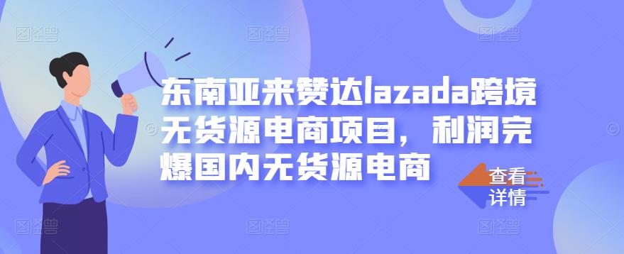 东南亚来赞达lazada跨境无货源电商项目，利润完爆国内无货源电商 - 网赚资源网-网赚资源网