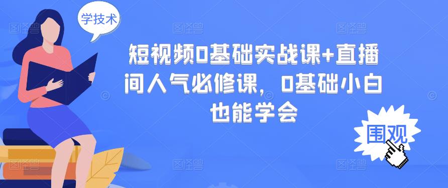 短视频0基础实战课+直播间人气必修课，0基础小白也能学会 - 网赚资源网-网赚资源网
