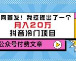 老古董说项目:全网首发!我挖掘出了一个月入20万的抖音冷门项目(付费文章)-网赚资源网