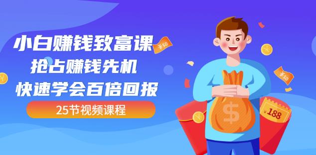 【全网最火】小白赚钱致富课：抢占赚钱先机快速学会百倍回报（25节视频） - 网赚资源网-网赚资源网