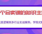 做一个会卖课的知识主播,从底层逻辑到多行业实战案例,学院式教学-网赚资源网