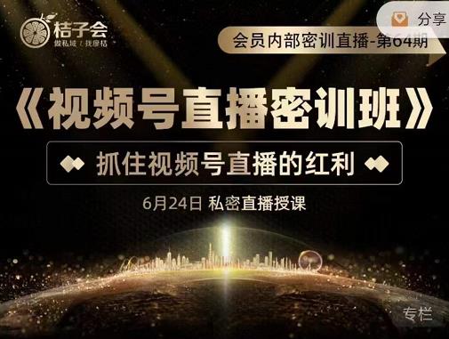 桔子会《视频号直播密训班》，抓住视频号直播的红利 价值12800 - 网赚资源网-网赚资源网