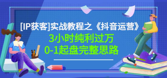 星盒[IP获客]实战教程之《抖音运营》3小时纯利过万0-1起盘完整思路价值498 - 网赚资源网-网赚资源网