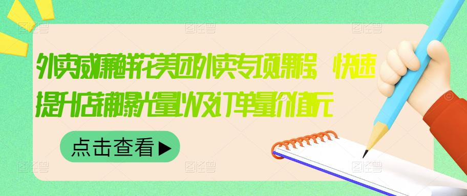 外卖威廉鲜花美团外卖专项课程，快速提升店铺曝光量以及订单量价值2680元 - 网赚资源网-网赚资源网