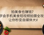拍美食也赚钱？学会手机美食短视频拍摄全攻略，让你秒变自媒体大V-网赚资源网