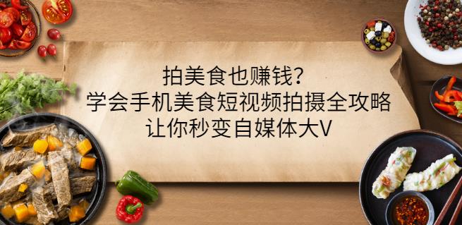 拍美食也赚钱？学会手机美食短视频拍摄全攻略，让你秒变自媒体大V - 网赚资源网-网赚资源网