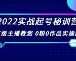 2022实战起号秘训营,千万级主播教您 0粉0作品实操起号(价值299元)-网赚资源网