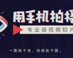 手机拍摄课:如何用手机拍出专业级短视频,一图胜千言,视频胜千图-网赚资源网