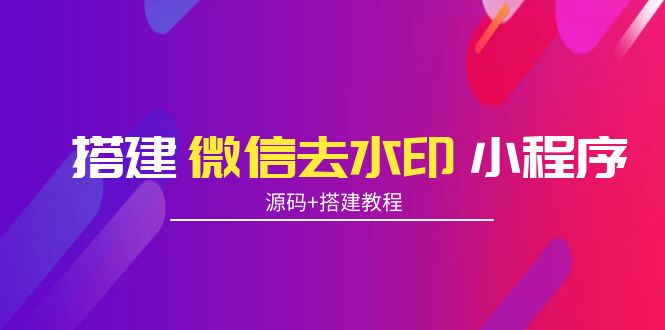 搭建微信去水印小程序 带流量主【源码+搭建教程】 - 网赚资源网-网赚资源网