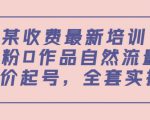 某最新收费培训内容：0粉0作品自然流量+正价起号，全套实操课-网赚资源网