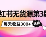 小红书无货源第3版,0投入起店,无脑图文精细化玩法,每天收益300+-网赚资源网