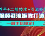 短视频引流矩阵打造7.0,养号+二剪技术+引流矩阵 一部手机搞定!-网赚资源网