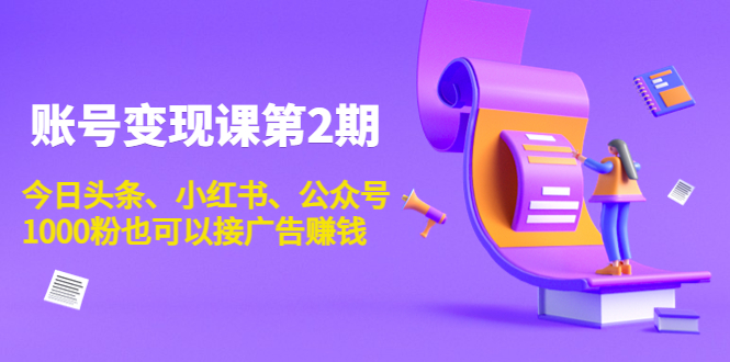账号变现课第2期，今日头条、小红书、公众号，1000粉也可以接广告赚钱 - 网赚资源网-网赚资源网