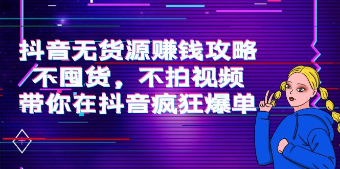 抖音无货源赚钱攻略，不囤货，不拍视频，带你在抖音疯狂爆单 - 网赚资源网-网赚资源网