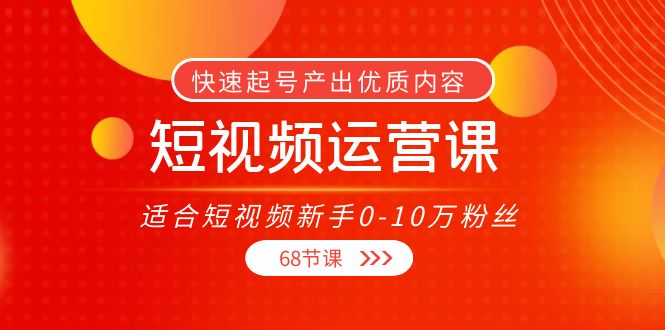 短视频运营课，适合短视频新手0-10万粉丝，快速起号产出优质内容（无水印） - 网赚资源网-网赚资源网