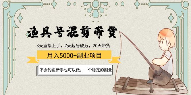 渔具号混剪带货月入5000+项目：不会钓鱼新手也可以做，一个稳定的副业 - 网赚资源网-网赚资源网