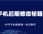 手机后期修图秘籍-49节手机修图课,一站式教学(价值399元)-网赚资源网