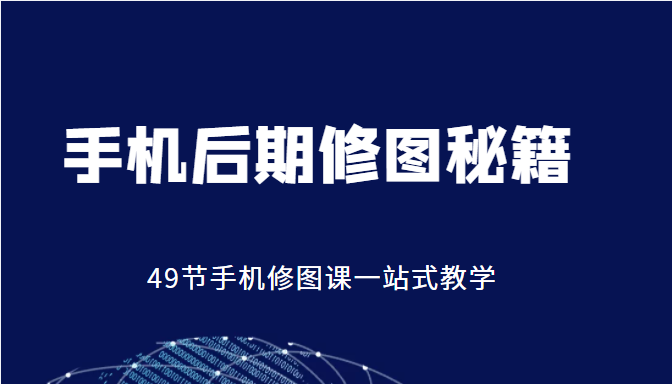 手机后期修图秘籍-49节手机修图课，一站式教学（价值399元） - 网赚资源网-网赚资源网