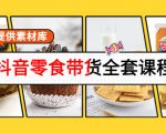 抖音零食带货全套课程:从0到1搭建账号,涨粉卖货(提供素材库)-网赚资源网