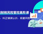 电商公司财税风险管控高阶课，梳理疑难点，纠正错误认识，规避风险-网赚资源网