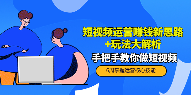 短视频运营赚钱新思路+玩法大解析：手把手教你做短视频【PETER最新更新中】 - 网赚资源网-网赚资源网