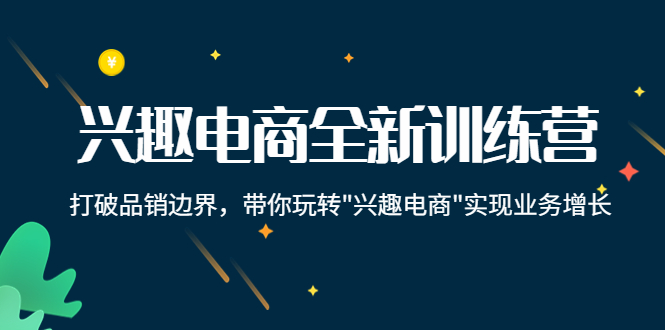 兴趣电商全新训练营：打破品销边界，带你玩转“兴趣电商“实现业务增长 - 网赚资源网-网赚资源网