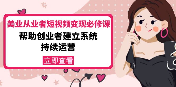 美业从业者短视频变现必修课：帮助创业者建立系统持续运营-价值3990元 - 网赚资源网-网赚资源网