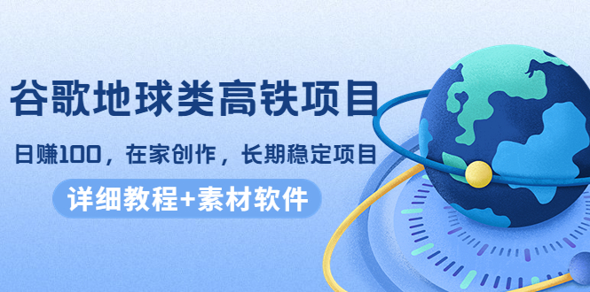 谷歌地球类高铁项目，日赚100，在家创作，长期稳定项目（教程+素材软件） - 网赚资源网-网赚资源网