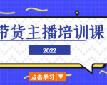 2022带货主播培训课,小白学完也能尽早进入直播行业-网赚资源网
