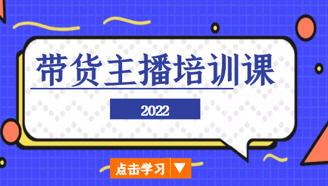 2022带货主播培训课，小白学完也能尽早进入直播行业 - 网赚资源网-网赚资源网