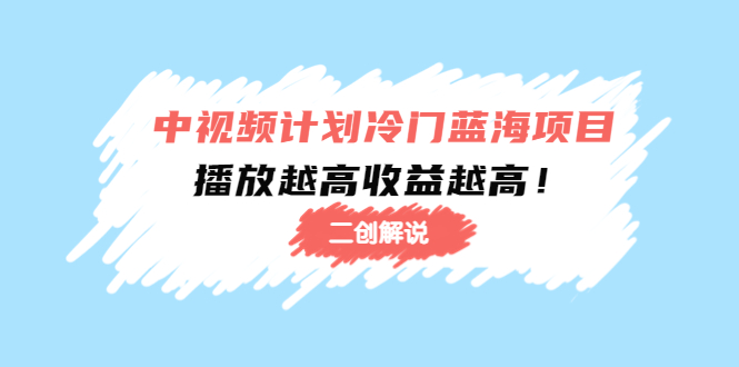 中视频计划冷门蓝海项目【二创解说】陪跑课程：播放越高收益越高 - 网赚资源网-网赚资源网